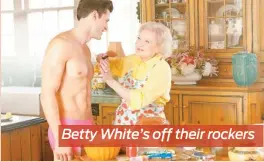  ??  ?? Betty White’s off their rockers