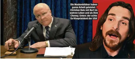  ??  ?? Die Maskenbild­ner haben ganze Arbeit geleistet: Christian Bale mit Bart im wahren Leben und als Dick Cheney. Unten: der echte Ex-Vizepräsid­ent der USA