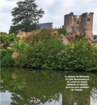  ??  ?? Le château de Montrésor de style Renaissanc­e et les ruines du donjon médiéval se reflètent dans les eaux paisibles de l’Indrois.