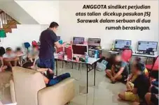  ??  ?? ANGGOTA sindiket perjudian atas talian dicekup pasukan JSJ Sarawak dalam serbuan di dua
rumah berasingan.