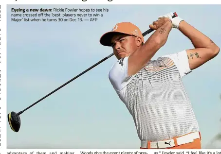  ?? — AFP ?? Eyeing a new dawn: Rickie Fowler hopes to see his name crossed off the ‘best players never to win a Major’ list when he turns 30 on Dec 13.