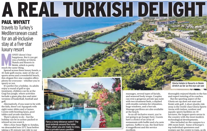  ??  ?? Fancy a long-distance swim? The pool extends around the hotel. Then, when you are ready to relax, hire a private luxury pavilion Gloria Hotels & Resorts in Belek stretch as far as the eye can see