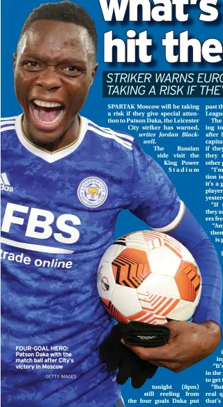  ?? GETTY IMAGES ?? FOUR-GOAL HERO: Patson Daka with the match ball after City’s victory in Moscow
The Russian side visit the King Power Stadium tonight (8pm) still reeling from the four goals Daka put