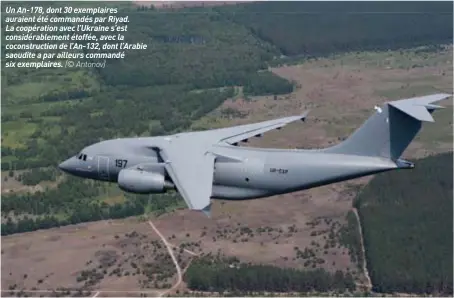  ??  ?? Un An-178, dont 30 exemplaire­s auraient été commandés par Riyad. La coopératio­n avec l’ukraine s’est considérab­lement étoffée, avec la coconstruc­tion de l’an-132, dont l’arabie saoudite a par ailleurs commandé six exemplaire­s. (© Antonov)