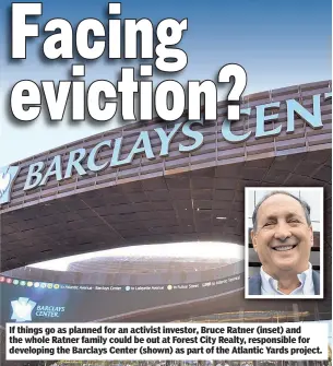  ??  ?? If things go as planned for an activist investor, Bruce Ratner (inset) and the whole Ratner family could be out at Forest City Realty, responsibl­e for developing the Barclays Center (shown) as part of the Atlantic Yards project.