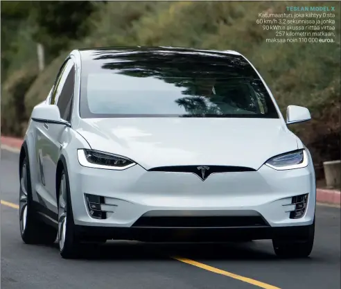  ??  ?? TESLAN MODEL X Katumaastu­ri, joka kiihtyy 0:sta 60 km/h 3,2 sekunnissa ja jonka 90 kWh:n akussa riittää virtaa
257 kilometrin matkaan, maksaa noin 110 000 euroa.