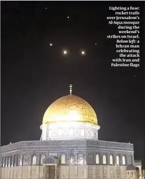  ?? PHOTOS: GETTY IMAGES ?? Lighting a fuse: rocket trails over Jerusalem’s Al-Aqsa mosque during the weekend’s strikes on Israel. Below left: a Tehran man celebratin­g the attack with Iran and Palestine flags