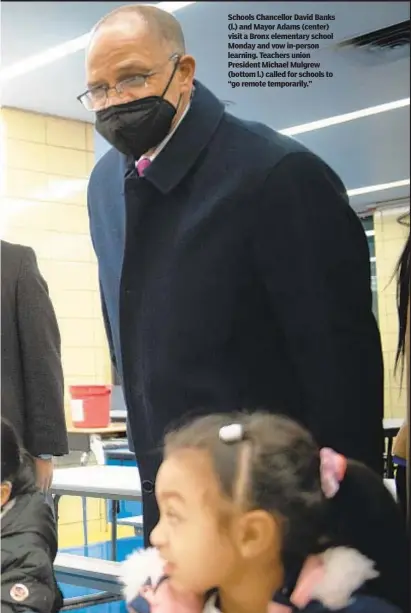  ?? ?? Schools Chancellor David Banks (l.) and Mayor Adams (center) visit a Bronx elementary school Monday and vow in-person learning. Teachers union President Michael Mulgrew (bottom l.) called for schools to “go remote temporaril­y.”