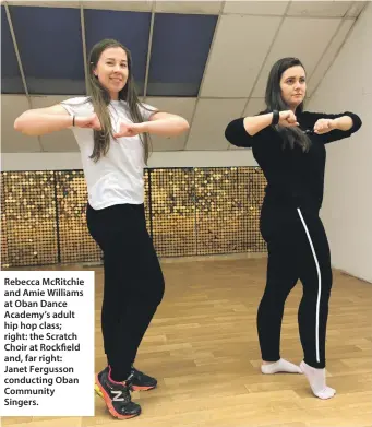  ??  ?? Rebecca McRitchie and Amie Williams at Oban Dance Academy’s adult hip hop class; right: the Scratch Choir at Rockfield and, far right: Janet Fergusson conducting Oban Community Singers.