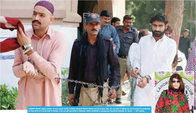  ??  ?? LAHORE: Wasim (right), brother of slain social media celebrity Qandeel Baloch (inset) and his cousin, who are accused of killing her, are escorted by policeman as they arrive at a local court in Multan. Love can get you killed in Pakistan, where...