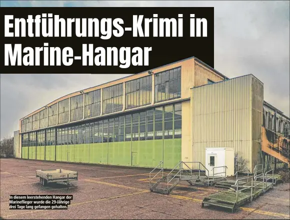  ?? ?? In diesem leerstehen­den Hangar der Marineflie­ger wurde die 29-Jährige drei Tage lang gefangen gehalten.