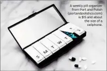  ?? BECCA RISA LUNA/PORT AND POLISH ?? A weekly pill organizer from Port and Polish (portandpol­ishco.com) is $15 and about the size of a cellphone.