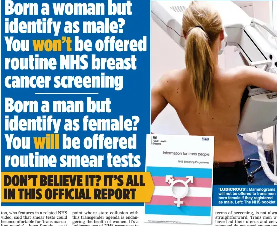  ??  ?? ‘LUDICROUS’: Mammograms will not be offered to trans men born female if they registered as male. Left: The NHS booklet