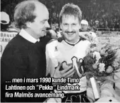  ??  ?? ... men i mars 1990 kunde Timo Lahtinen och ”Pekka” Lindmark fira Malmös avancemang.