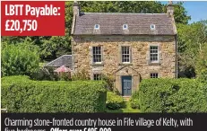  ??  ?? LBTT Payable: £20,750 Charming stone-fronted country house in Fife village of Kelty, with five bedrooms. Offers over £495,000