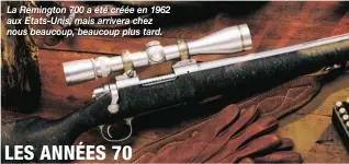  ??  ?? La Remington 700 a été créée en 1962 aux Etats-Unis, mais arrivera chez nous beaucoup, beaucoup plus tard.