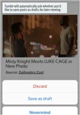  ??  ?? Tumblr will automatica­lly ask whether you’d like to save posts as drafts for later viewing.