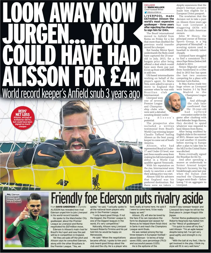  ??  ?? REDS’ NET LOSS Alisson arrived at Anfield for £67m.. but could have been signed so much cheaper PAL Ederson encouraged Alisson to join him in England