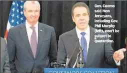  ?? DON POLLARD/OFFICE OF THE GOVERNOR OF NEW YORK ?? Gov. Cuomo said New Jerseyans, including Gov. Phil Murphy (left), won’t be subject to quarantine.
