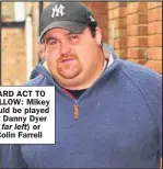  ??  ?? LARD ACT TO FOLLOW: Mikey could be played by Danny Dyer ( or Colin Farrell