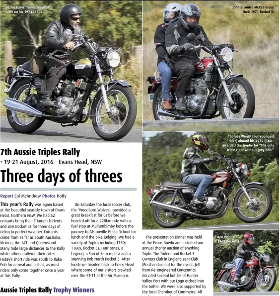  ??  ?? Justin Fuller from Collombatt­i, NSW on his 1974 T150V . John & Louise McRae enjoy their 1971 Rocket 3. Thomas Wright (our youngest rider) aboard his 1975 T160 – awarded the trophy for “The only triple rider without grey hair.” Ken Woods 1969 Rocket 3.