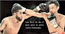  ??  ?? Luis Nery no dio el peso para la pelea contra Yamanaka.