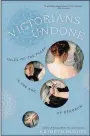  ??  ?? Victorians Undone: Tales of Flesh in the Age of Decorum By Kathryn Hughes Johns Hopkins. 414 pp. $29.95