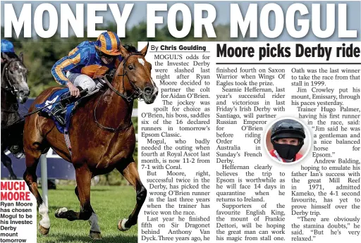  ??  ?? MUCH MOORE
Ryan Moore has chosen Mogul to be his Investec Derby mount tomorrow