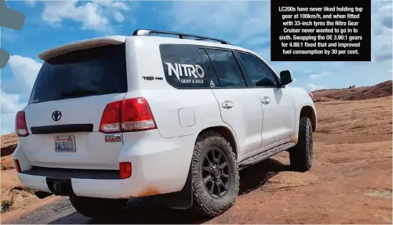  ??  ?? LC200S have never liked holding top gear at 100km/h, and when fitted with 33-inch tyres the Nitro Gear Cruiser never wanted to go in to sixth. Swapping the OE 3.90:1 gears for 4.88:1 fixed that and improved fuel consumptio­n by 30 per cent.