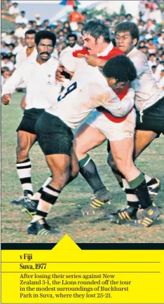  ??  ?? v Fiji Suva, 1977
After losing their series against New Zealand 3-1, the Lions rounded off the tour in the modest surroundin­gs of Buckhurst Park in Suva, where they lost 25-21.