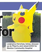  ??  ?? Leighanna Henshaw, below, dressed up as Pikachu and raised £400 for Ilkeston Community Hospital