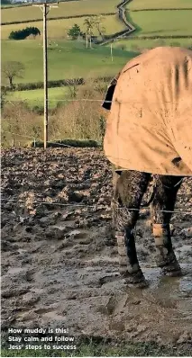 ??  ?? How muddy is this! Stay calm and follow Jess’ steps to success