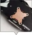  ??  ?? The copper plate helps channel more heat away from the GPU package.