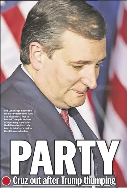  ??  ?? Ted Cruz drops out of the race for President on Tuesday after brutal loss to Donald Trump in Indiana GOP primary – and after the billionair­e bizarrely tried to link Cruz’s dad to the JFK assassinat­ion.