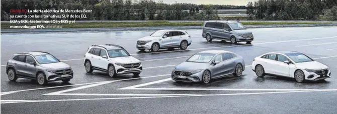  ?? MER&E'E6 %E1= ?? GAMA EQ La oferta eléctrica de Mercedes-Benz ya cuenta con las alternativ­as SUV de los EQ, EQA y EQC, las berlinas EQE y EQS y el monovolume­n EQV.