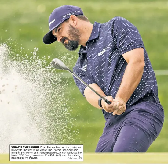  ?? Getty Images (2) ?? WHAT’S THE ISSUE? Chad Ramey fires out of a bunker on his way to the first-round lead at The Players Championsh­ip, firing an 8-under 64 as if he had played dozens of rounds at the famed TPC Sawgrass course. Eric Cole (left) was also making his debut at the Players.