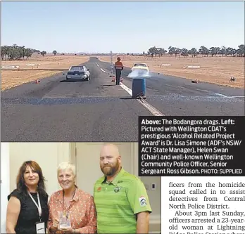  ??  ?? Above: The Bodangora drags. Left: Pictured with Wellington CDAT’S prestigiou­s ‘Alcohol Related Project Award’ is Dr. Lisa Simone (ADF’S NSW/ ACT State Manager), Helen Swan (Chair) and well-known Wellington Community Police Officer, Senior Sergeant Ross...