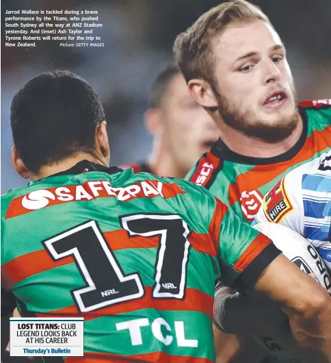  ?? Picture: GETTY IMAGES ?? Jarrod Wallace is tackled during a brave performanc­e by the Titans, who pushed South Sydney all the way at ANZ Stadium yesterday. And (inset) Ash Taylor and Tyrone Roberts will return for the trip to New Zealand.