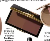  ??  ?? Matte Bronzing Brick, £52 Victoria Beckham Beauty