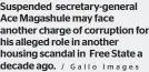  ?? / Gallo Images ?? Suspended secretary-general Ace Magashule may face another charge of corruption for his alleged role in another housing scandal in Free State a decade ago.