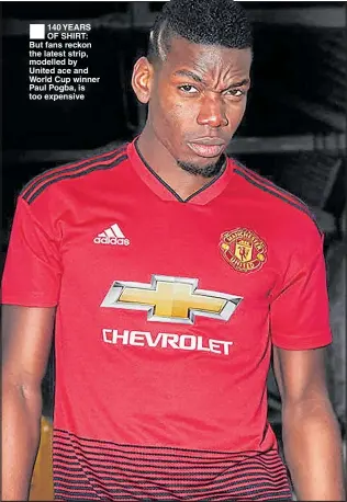  ??  ?? ®Ê140 YEARS OF SHIRT: But fans reckon the latest strip, modelled by United ace and World Cup winner Paul Pogba, is too expensive