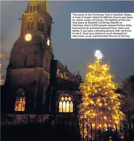  ??  ?? This photo of the Christmas Tree in Standish, Wigan, in front of Grade I-listed St Wilfrid’s Church was taken by Jaime Jones, of Chorley. The lighting of the tree took place at Standish Christmas Market on Saturday, where 5,000 people enjoyed festive stalls, food and drink and entertainm­ent from choirs and bands. If you have a stunning picture, then we’d love to see it. Send your photos to us at viewpoints@ men-news. co.uk, marking them Picture of the Day