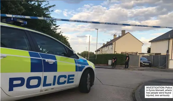  ??  ?? INVESTIGAT­ION: Police in Eyres Monsell, where two people were found injured, one seriously