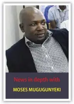  ?? ?? News in depth with
MOSES MUGUGUNYEK­I