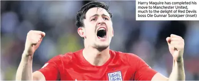  ??  ?? Harry Maguire has completed his move to Manchester United, much to the delight of Red Devils boss Ole Gunnar Solskjaer (inset)