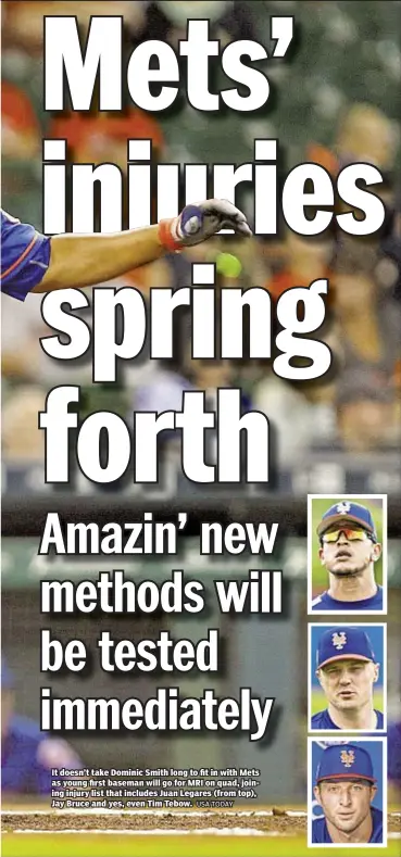  ?? USA TODAY ?? It doesn’t take Dominic Smith long to fit in with Mets as young first baseman will go for MRI on quad, joining injury list that includes Juan Legares (from top), Jay Bruce and yes, even Tim Tebow.