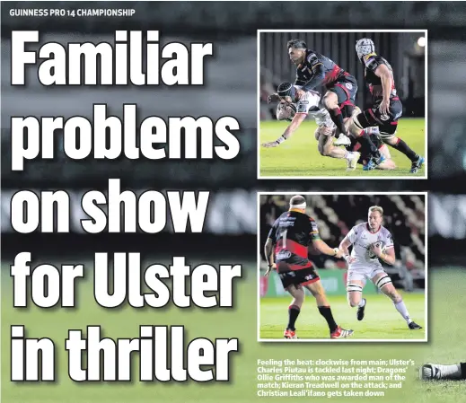  ??  ?? Feeling the heat: clockwise from main; Ulster’s Charles Piutau is tackled last night; Dragons’ Ollie Griffiths who was awarded man of the match; Kieran Treadwell on the attack; and Christian Leali’ifano gets taken down