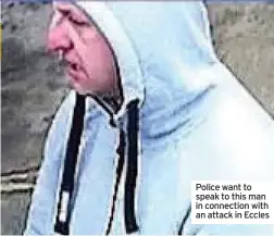  ??  ?? Police want to speak to this man in connection with an attack in Eccles