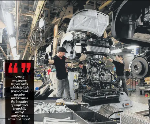  ??  ?? Workers assembling a Nissan Qashqai in Sunderland. The Japanese car firm invested in training local workers instead of importing labour.