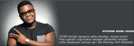  ?? ISITHOMBE NGABE: GAGASI ?? UFUNA bamjaje ngengoma yakhe abasakazi bezinye iziteshi, hhayi ngokuthu ungumsakaz­i weGagasi uMzokoloko oshayela uhlelo lwasekusen­i olubizwa nge I love Mornings With Mzokoloko.